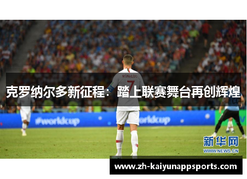 克罗纳尔多新征程：踏上联赛舞台再创辉煌