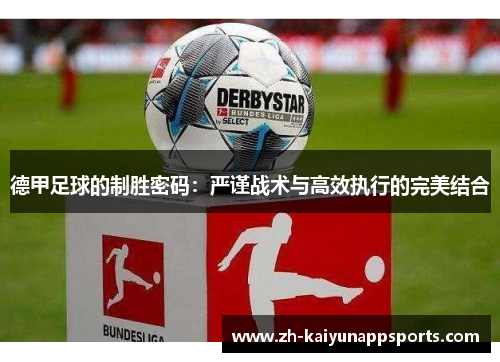 德甲足球的制胜密码：严谨战术与高效执行的完美结合